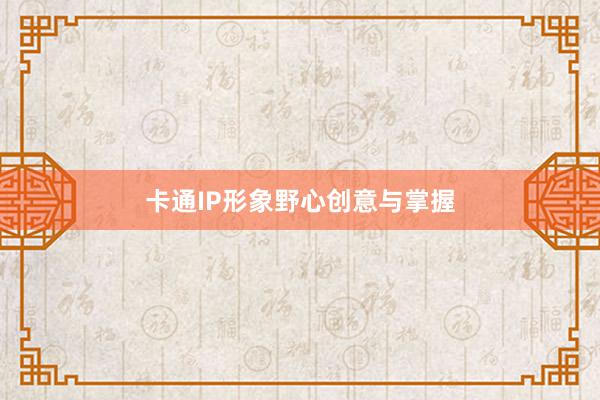 卡通IP形象野心创意与掌握